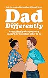 Dad Differently: An Emotional Guide to Pregnancy and Birth for the Modern Father-to-Be