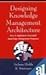 Designing Knowledge Management Architecture: How to Implement Successful Knowledge Management Programs