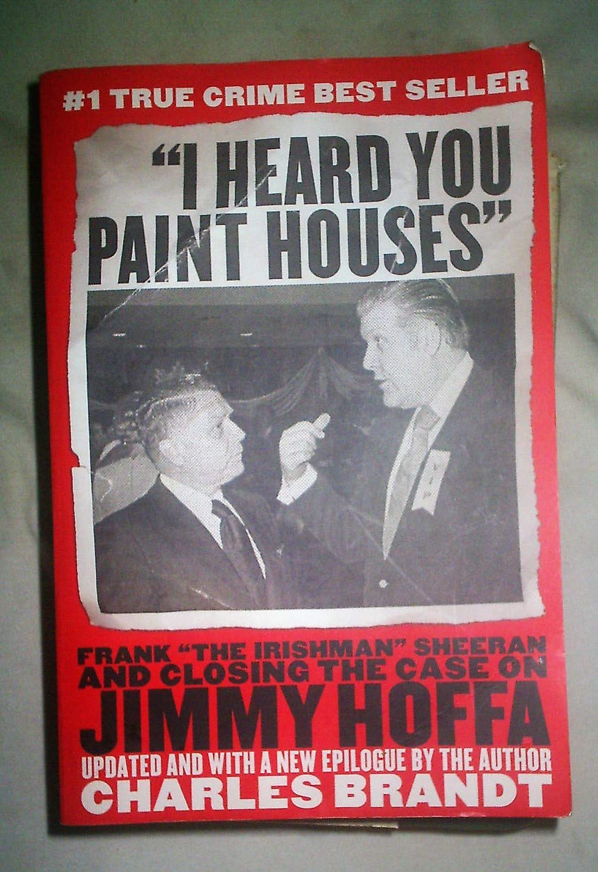 By Charles Brandt I Heard You Paint Houses: Frank "The Irishman" Sheeran and the Inside Story of the Mafia, the Teamst