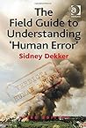 The Field Guide to Understanding 'Human Error' 3rd edition by Sidney Dekker (2014) Hardcover The Field Guide to Understanding 'Human Error' 3rd edition by Sidney Dekker (2014) Hardcover