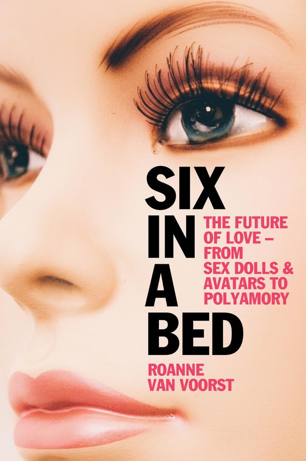 Six in a Bed: The Future of Love - from Sex Dolls and Avatars to Polyamory (Hardcover)