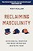 Reclaiming Masculinity: Seven Biblical Principles for Being the Man God Wants You to Be