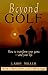 Beyond Golf: How to Transform Your Game and Your Life by Larry Miller (1996-09-04)