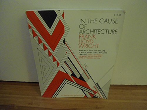 In the Cause of Architecture: Essays by Frank Lloyd Wright for Architectural Record, 1908-1952, with a Symposium on Architecture With and Without Wright by Eight Who Knew Him (Paperback)
