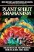 Plant Spirit Shamanism by Howard G. Charing