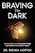 Braving The Dark: Surviving foster care. Hope and resilience in the midst of trauma.