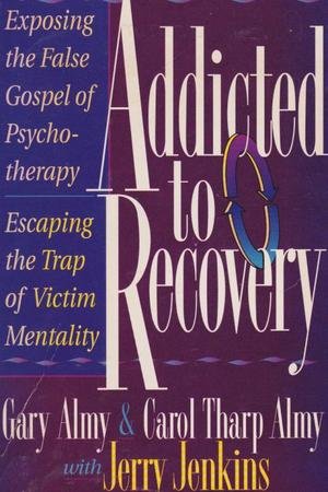 Addicted to Recovery: Exposing the False Gospel of Psychotherapy, Escaping the Trap of Victim Mentality (Paperback)