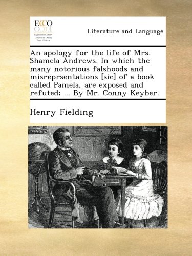 An apology for the life of Mrs. Shamela Andrews. In which the many notorious falshoods and misreprsentations [sic] of a book called Pamela, are exposed and refuted; ... By Mr. Conny Keyber.