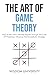 The Art Of Game Theory: How To Win Life’s Ultimate Payoffs Through The Craft Of Prediction, Influence, And Empathetic Strategy (Navigate The Labyrinth Of Decision Complexity)
