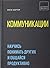 Коммуникации. Научись понимать других и общайся продуктивно