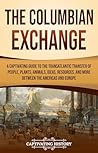 Book cover for The Columbian Exchange: A Captivating Guide to the Transatlantic Transfer of People, Plants, Animals, Ideas, Resources, and More Between the Americas and Europe (European Exploration and Settlement)