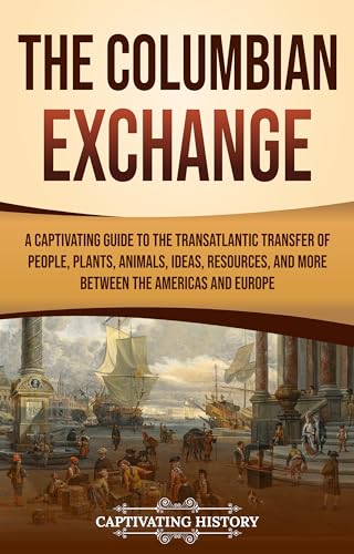 The Columbian Exchange: A Captivating Guide to the Transatlantic Transfer of People, Plants, Animals, Ideas, Resources, and More Between the Americas and Europe (European Exploration and Settlement)