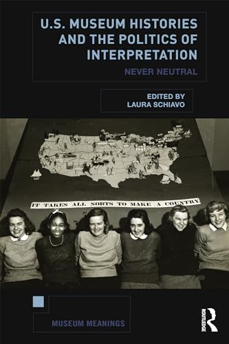 U.S. Museum Histories and the Politics of Interpretation: Never Neutral (Museum Meanings)