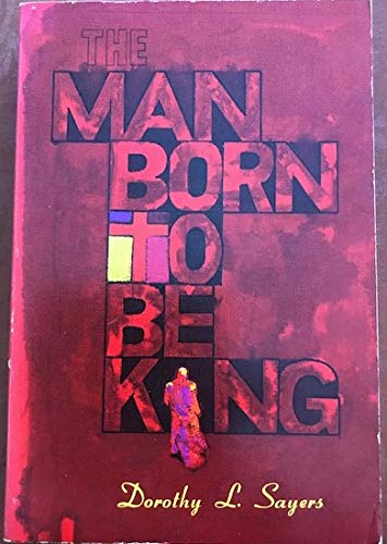 The Man Born to Be King: A Play-Cycle on the Life of Our Lord and Saviour Jesus Christ, Written for Broadcasting.