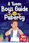 A Tween Boy's Guide to Puberty: Everything You Need to Know About Your Body, Mind, and Emotions When Growing Up. For Boys Age 8-12 (Tween Guides to Growing Up) A Tween Boy's Guide to Puberty: Everything You Need to Know About Your Body, Mind, and Emotions When Growing Up. For Boys Age 8-12 (Tween Guides to Growing Up)
