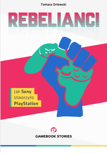 Rebelianci. Jak Sony stworzyło PlayStation
