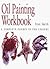 Oil Painting Workbook: A Complete Course in Ten Lessons