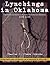 Lynchings In Oklahoma: Vigilantism and Racism in the Twin Territories and Oklahoma, 1830-1930