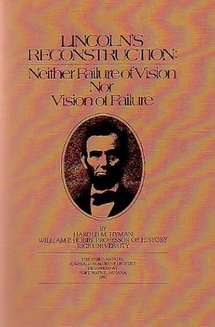 LINCOLN'S RECONSTRUCTION: Neither Failure of Vision Nor Vision of Failure (The Third Annual R. Gerald McMurtry Lecture Delivered at Fort Wayne, Indiana)