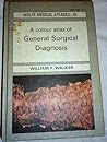 A colour atlas of general surgical diagnosis (Wolfe medical atlases ; 15) A colour atlas of general surgical diagnosis (Wolfe medical atlases ; 15)