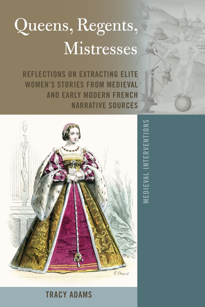 Queens, Regents, Mistresses: Reflections on Extracting Elite Women’s Stories from Medieval and Early Modern French Narrative Sources (Medieval Interventions)