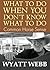 by Webb, Wyatt What To Do When You Don't Know What To Do by Wyatt Webb