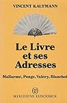 Le Livre et ses adresses: Mallarmé, Ponge, Valéry, Blanchot Le Livre et ses adresses: Mallarmé, Ponge, Valéry, Blanchot