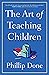 The Art of Teaching Children: All I Learned from a Lifetime in the Classroom