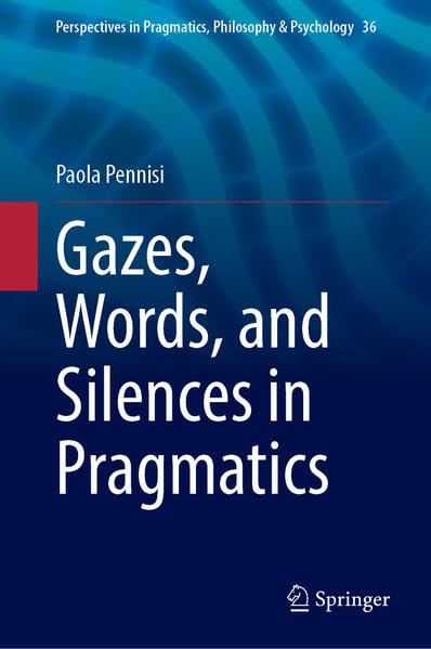Gazes, Words, and Silences in Pragmatics (Perspectives in Pragmatics, Philosophy & Psychology, 36)