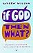 If God Then What: Wondering Aloud About Truth, Origins & Redemption