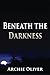 Beneath the Darkness by Archie Oliver (2015-12-06)