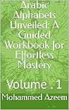 Arabic Alphabets Unveiled: A Guided Workbook for Effortless Mastery: Volume . 1