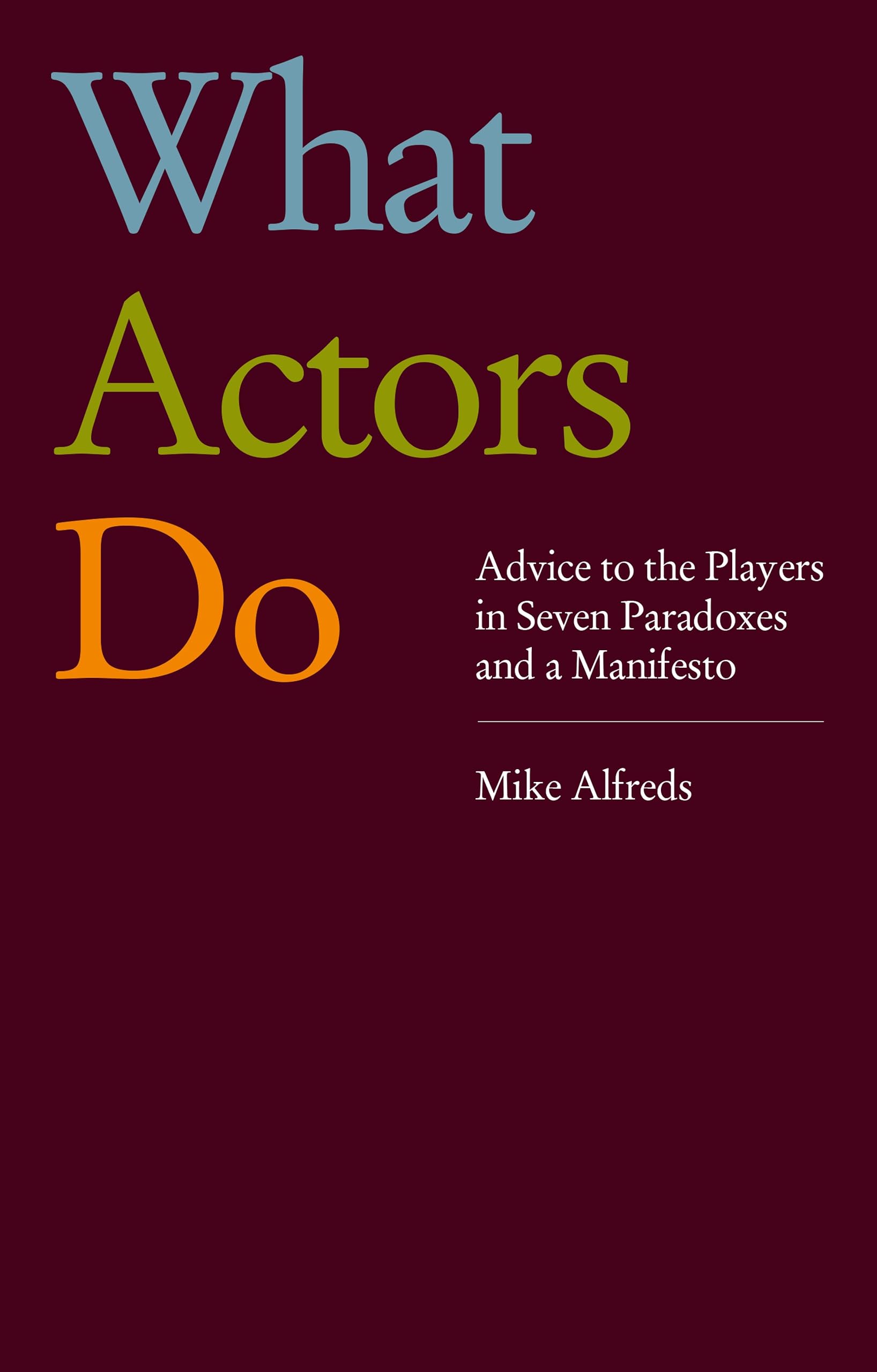 What Actors Do: Advice to the Players in Seven Paradoxes and a Manifesto (Kindle Edition)