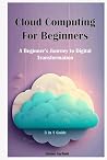 Cloud Computing For Beginners: 3 in 1 Guide: A Beginner's Journey to Digital Transformation Cloud Computing For Beginners: 3 in 1 Guide: A Beginner's Journey to Digital Transformation