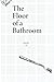 The Floor of a Bathroom: poems