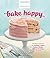 Bake Happy by Judith Fertig...