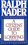 Ralph Nader Presents: A Citizen's Guide to Lobbying Ralph Nader Presents: A Citizen's Guide to Lobbying