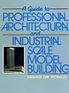 A Guide to Professional Architectural and Industrial Scale Model Building A Guide to Professional Architectural and Industrial Scale Model Building