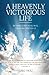 A Heavenly Victorious Life:...