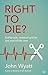 Right to Die? by John Wyatt