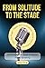 From Solitude to the Stage: An Introspective Guide to Master Public Speaking: Own the Stage * Speak With Confidence * Move Your Audience (The Great Communicator Guides)