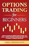 Options Trading for Beginners: How to Generate Predictable Income and Make a Living Without Taking Big Risks, Even if You’re a Complete Beginner (Investing for Beginners Book 4) Options Trading for Beginners: How to Generate Predictable Income and Make a Living Without Taking Big Risks, Even if You’re a Complete Beginner (Investing for Beginners Book 4)