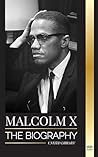 Malcolm X: The Biography, Life and Death of an American Muslim minister and human rights activist; his Reinvention and Arising (History)