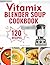 Vitamix Blender Soup Cookbook: 120 Creamy, Fruity & Veggie Soups for Beginners - Blend Delicious Recipes for Every Season