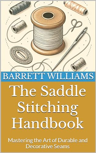 The Saddle Stitching Handbook: Mastering the Art of Durable and Decorative Seams (Crafting with Leather: Mastering the Art of Leatherwork)