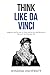 Think Like Da Vinci: Insightful Tips On How To Think Like Da Vinci And Become A Genius In Your Everyday Life (Build Thought Clarity And Mental Strength)
