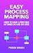 Easy Process Mapping 2nd Edition: How to Map a Business Process in Three Hours or Less