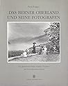 Das Berner Oberland und seine Fotografen: Von gleissenden Firnen, smarten Touristen und formvollendeten Kühen (German Edition)