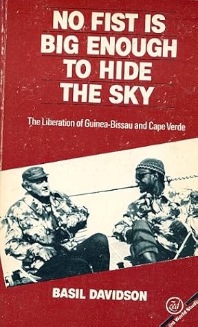 No Fist Is Big Enough to Hide the Sky: The Liberation of Guinea-Bissau and Cape Verde, 1963-74 (African History Archive)