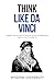 Think Like Da Vinci: Insightful Tips On How To Think Like Da Vinci And Become A Genius In Your Everyday Life (Build Thought Clarity And Mental Strength)